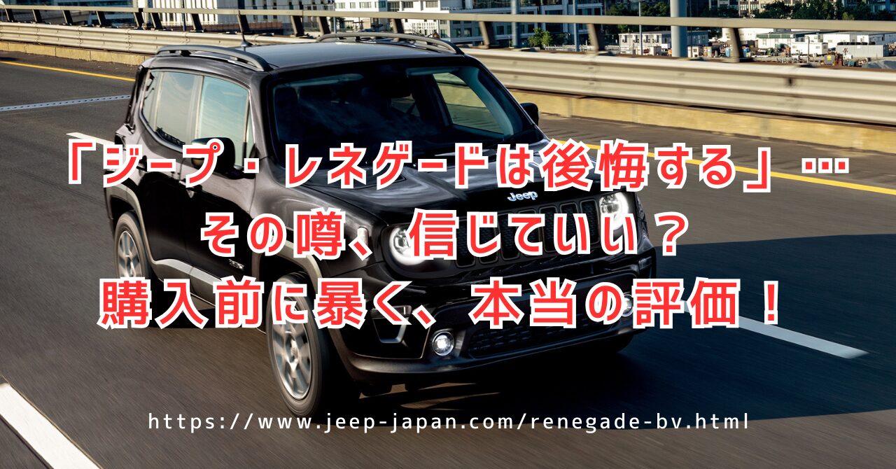 ジープ・レネゲードで後悔？購入前に口コミから知る必須知識のすべて（https://www.jeep-japan.com/renegade-bv.html）